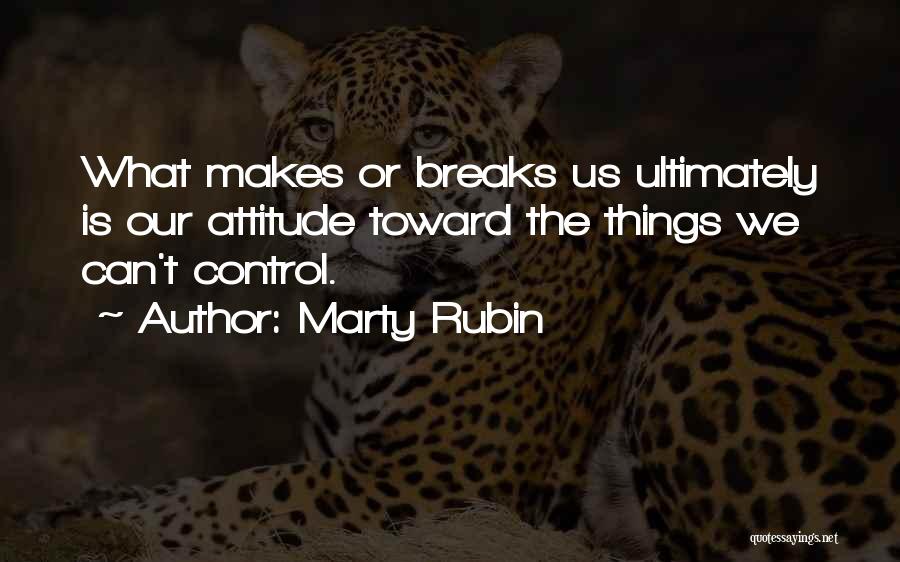 Marty Rubin Quotes: What Makes Or Breaks Us Ultimately Is Our Attitude Toward The Things We Can't Control.