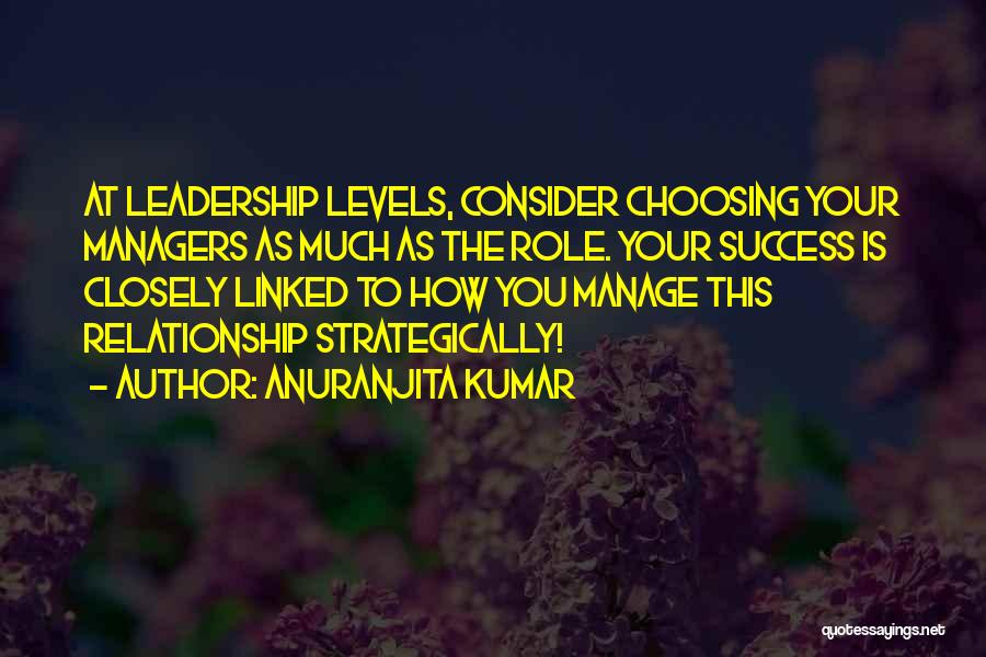 Anuranjita Kumar Quotes: At Leadership Levels, Consider Choosing Your Managers As Much As The Role. Your Success Is Closely Linked To How You