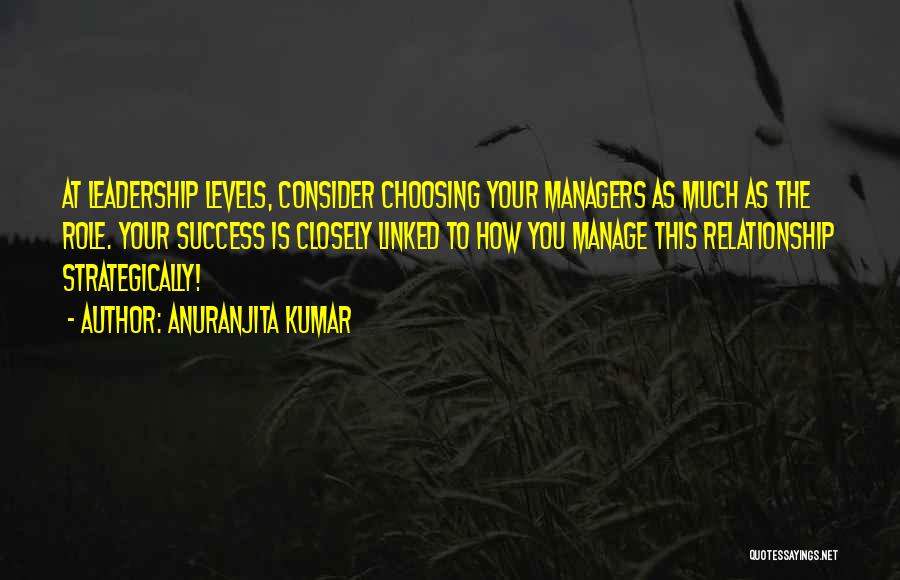 Anuranjita Kumar Quotes: At Leadership Levels, Consider Choosing Your Managers As Much As The Role. Your Success Is Closely Linked To How You