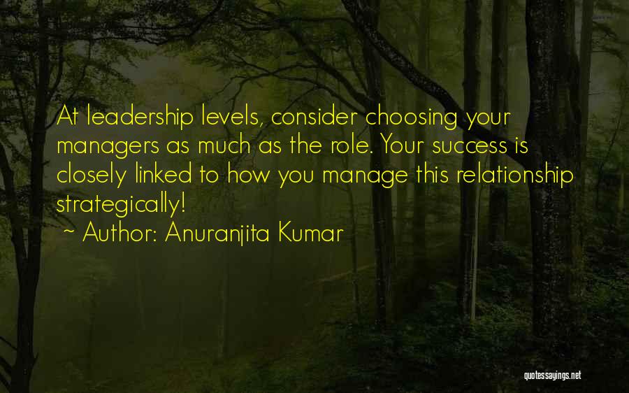 Anuranjita Kumar Quotes: At Leadership Levels, Consider Choosing Your Managers As Much As The Role. Your Success Is Closely Linked To How You