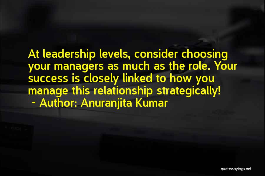 Anuranjita Kumar Quotes: At Leadership Levels, Consider Choosing Your Managers As Much As The Role. Your Success Is Closely Linked To How You