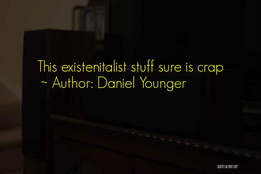Daniel Younger Quotes: This Existenitalist Stuff Sure Is Crap