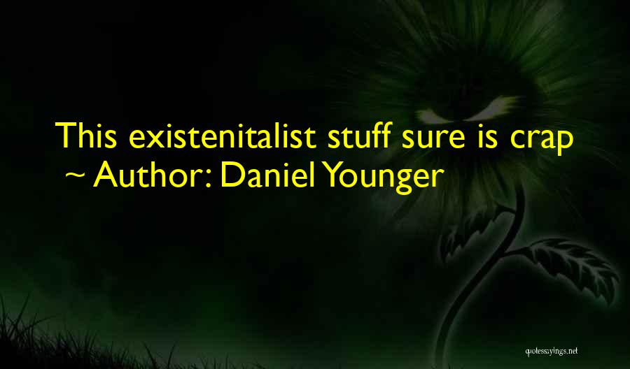 Daniel Younger Quotes: This Existenitalist Stuff Sure Is Crap