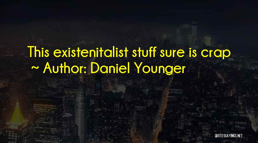 Daniel Younger Quotes: This Existenitalist Stuff Sure Is Crap