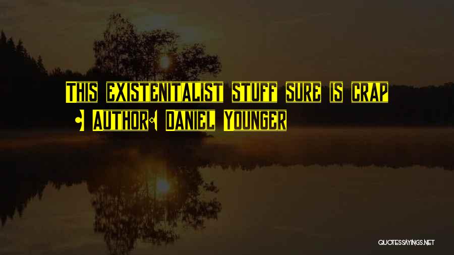 Daniel Younger Quotes: This Existenitalist Stuff Sure Is Crap