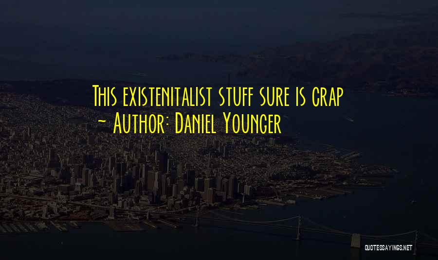 Daniel Younger Quotes: This Existenitalist Stuff Sure Is Crap