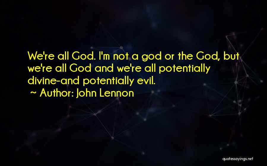 John Lennon Quotes: We're All God. I'm Not A God Or The God, But We're All God And We're All Potentially Divine-and Potentially