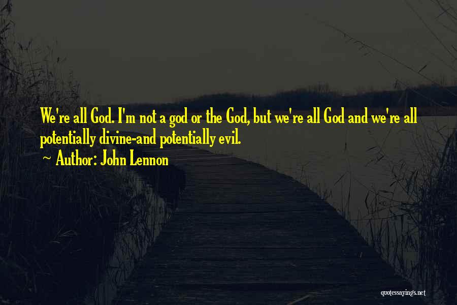 John Lennon Quotes: We're All God. I'm Not A God Or The God, But We're All God And We're All Potentially Divine-and Potentially