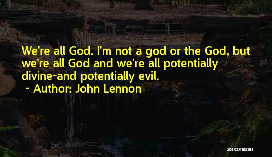 John Lennon Quotes: We're All God. I'm Not A God Or The God, But We're All God And We're All Potentially Divine-and Potentially