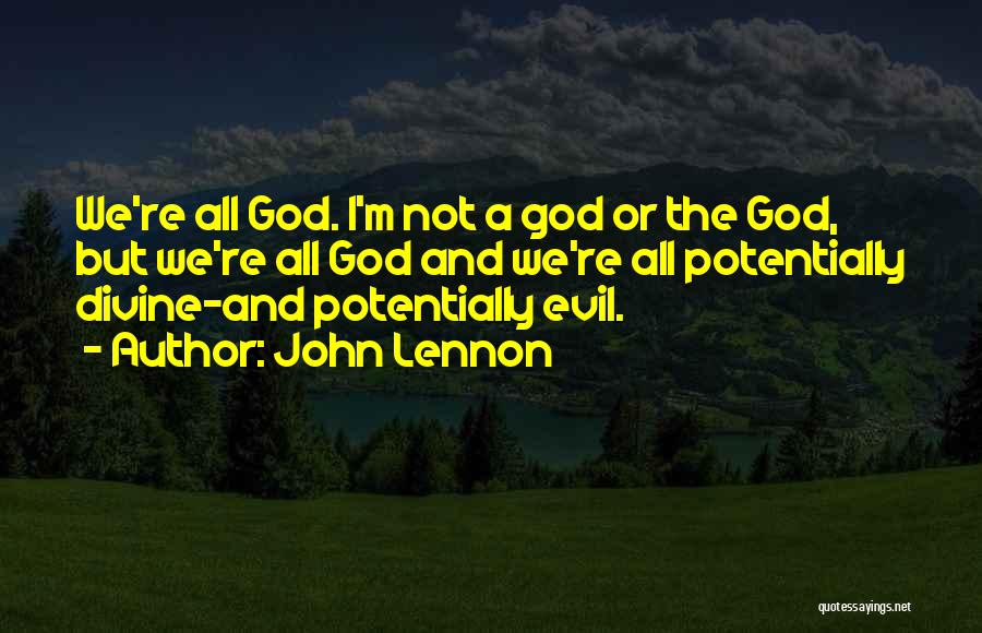 John Lennon Quotes: We're All God. I'm Not A God Or The God, But We're All God And We're All Potentially Divine-and Potentially