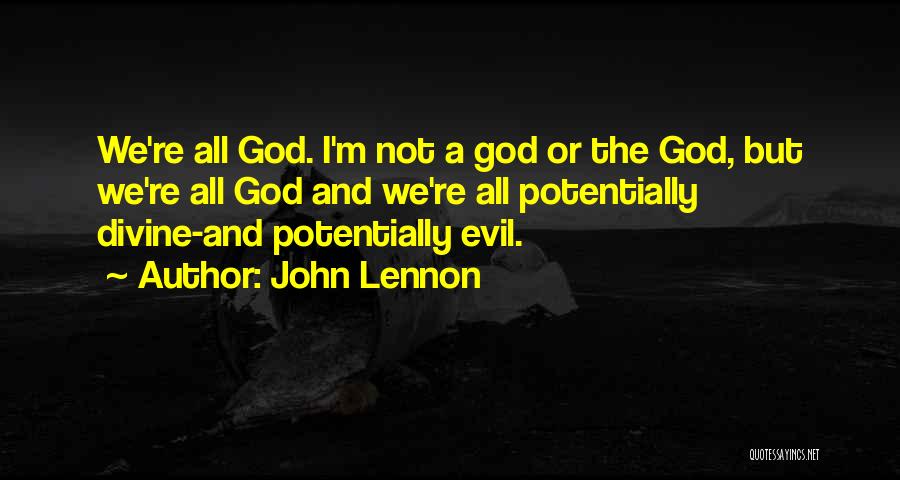 John Lennon Quotes: We're All God. I'm Not A God Or The God, But We're All God And We're All Potentially Divine-and Potentially