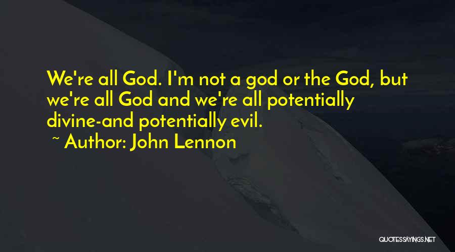 John Lennon Quotes: We're All God. I'm Not A God Or The God, But We're All God And We're All Potentially Divine-and Potentially