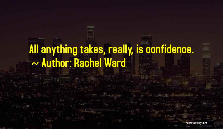 Rachel Ward Quotes: All Anything Takes, Really, Is Confidence.