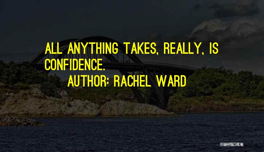 Rachel Ward Quotes: All Anything Takes, Really, Is Confidence.