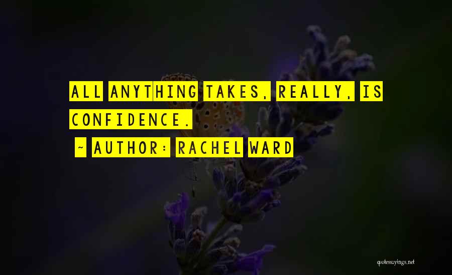 Rachel Ward Quotes: All Anything Takes, Really, Is Confidence.