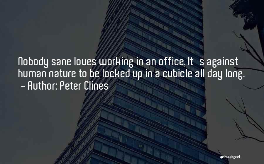 Peter Clines Quotes: Nobody Sane Loves Working In An Office, It's Against Human Nature To Be Locked Up In A Cubicle All Day