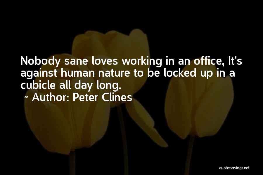 Peter Clines Quotes: Nobody Sane Loves Working In An Office, It's Against Human Nature To Be Locked Up In A Cubicle All Day