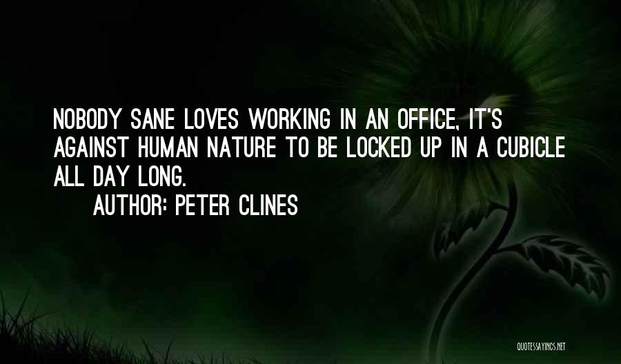 Peter Clines Quotes: Nobody Sane Loves Working In An Office, It's Against Human Nature To Be Locked Up In A Cubicle All Day