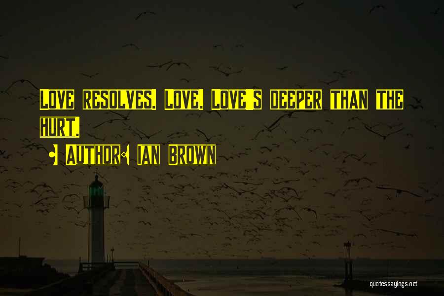 Ian Brown Quotes: Love Resolves. Love. Love's Deeper Than The Hurt.