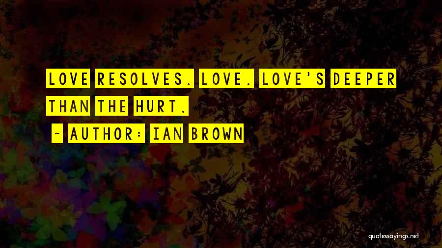 Ian Brown Quotes: Love Resolves. Love. Love's Deeper Than The Hurt.