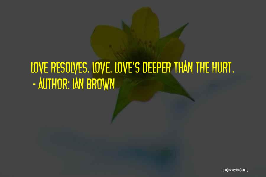 Ian Brown Quotes: Love Resolves. Love. Love's Deeper Than The Hurt.