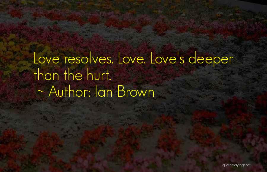 Ian Brown Quotes: Love Resolves. Love. Love's Deeper Than The Hurt.