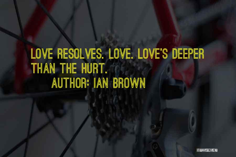 Ian Brown Quotes: Love Resolves. Love. Love's Deeper Than The Hurt.