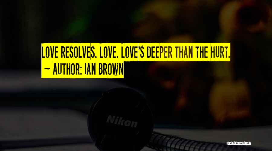 Ian Brown Quotes: Love Resolves. Love. Love's Deeper Than The Hurt.