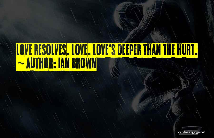 Ian Brown Quotes: Love Resolves. Love. Love's Deeper Than The Hurt.