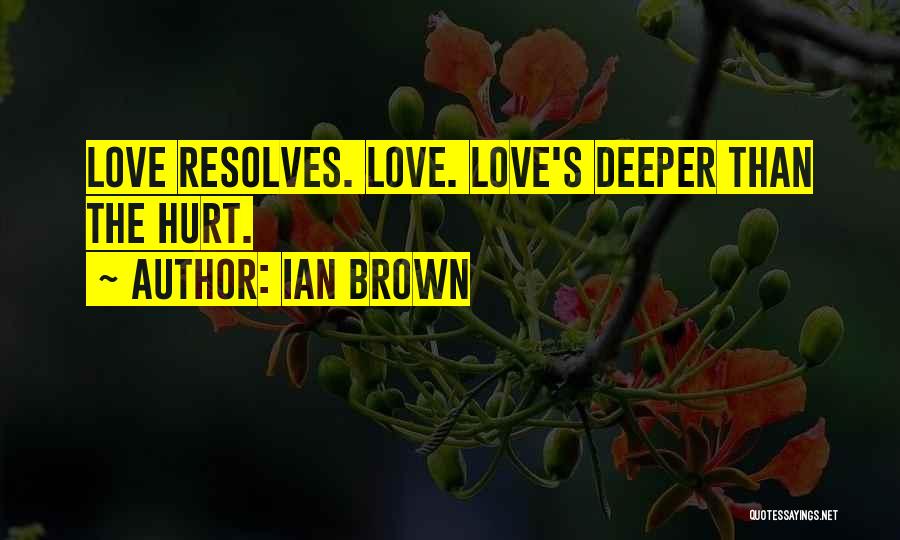 Ian Brown Quotes: Love Resolves. Love. Love's Deeper Than The Hurt.