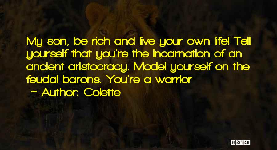 Colette Quotes: My Son, Be Rich And Live Your Own Life! Tell Yourself That You're The Incarnation Of An Ancient Aristocracy. Model