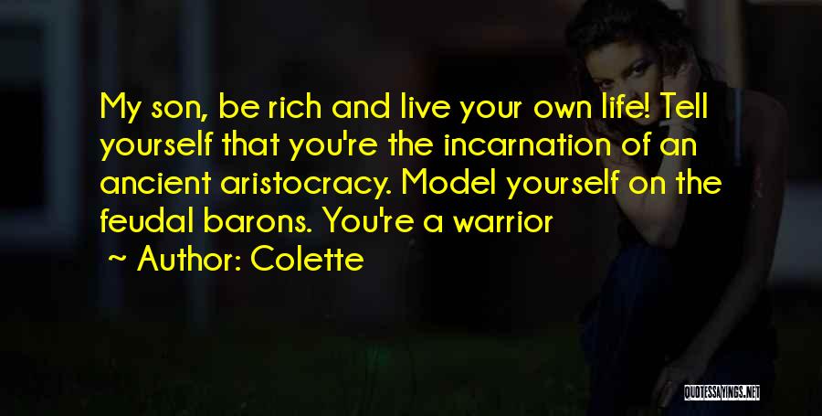 Colette Quotes: My Son, Be Rich And Live Your Own Life! Tell Yourself That You're The Incarnation Of An Ancient Aristocracy. Model