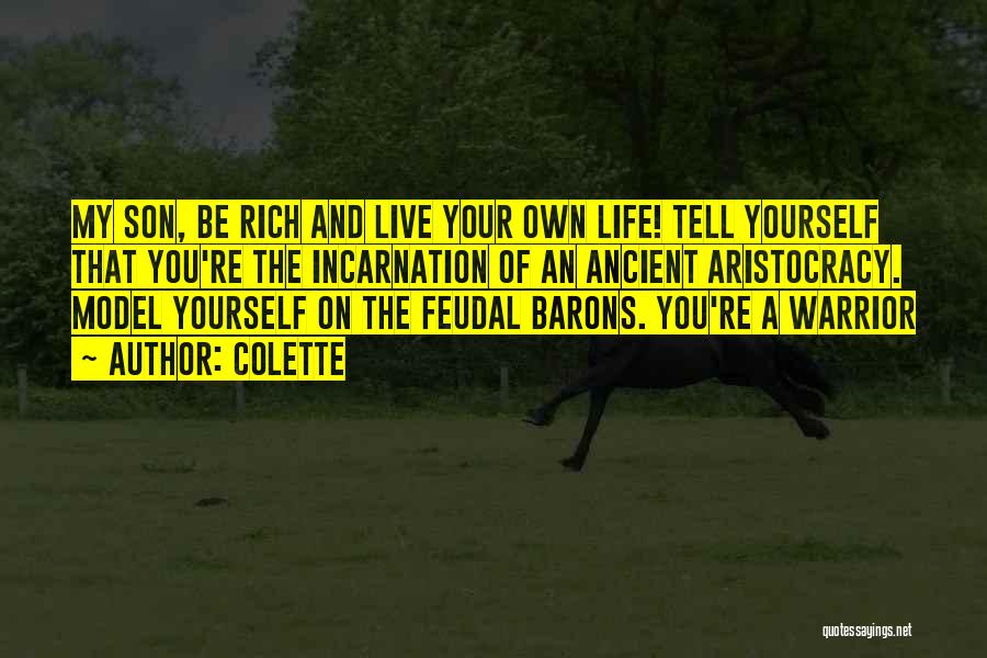 Colette Quotes: My Son, Be Rich And Live Your Own Life! Tell Yourself That You're The Incarnation Of An Ancient Aristocracy. Model