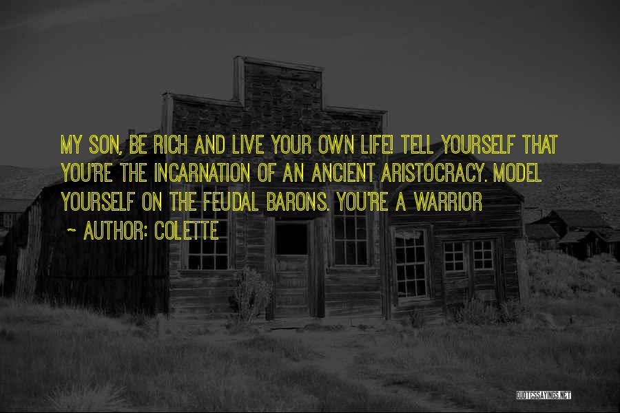Colette Quotes: My Son, Be Rich And Live Your Own Life! Tell Yourself That You're The Incarnation Of An Ancient Aristocracy. Model