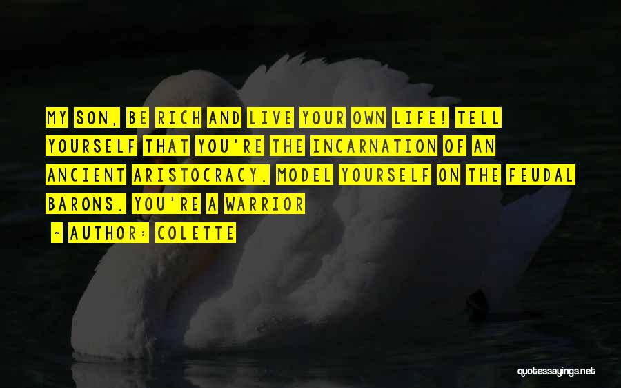 Colette Quotes: My Son, Be Rich And Live Your Own Life! Tell Yourself That You're The Incarnation Of An Ancient Aristocracy. Model