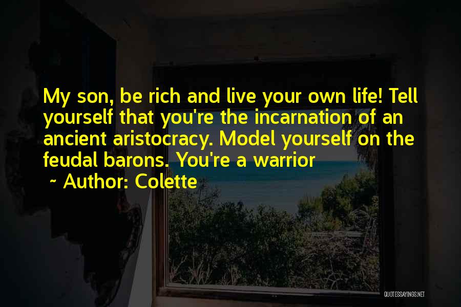 Colette Quotes: My Son, Be Rich And Live Your Own Life! Tell Yourself That You're The Incarnation Of An Ancient Aristocracy. Model