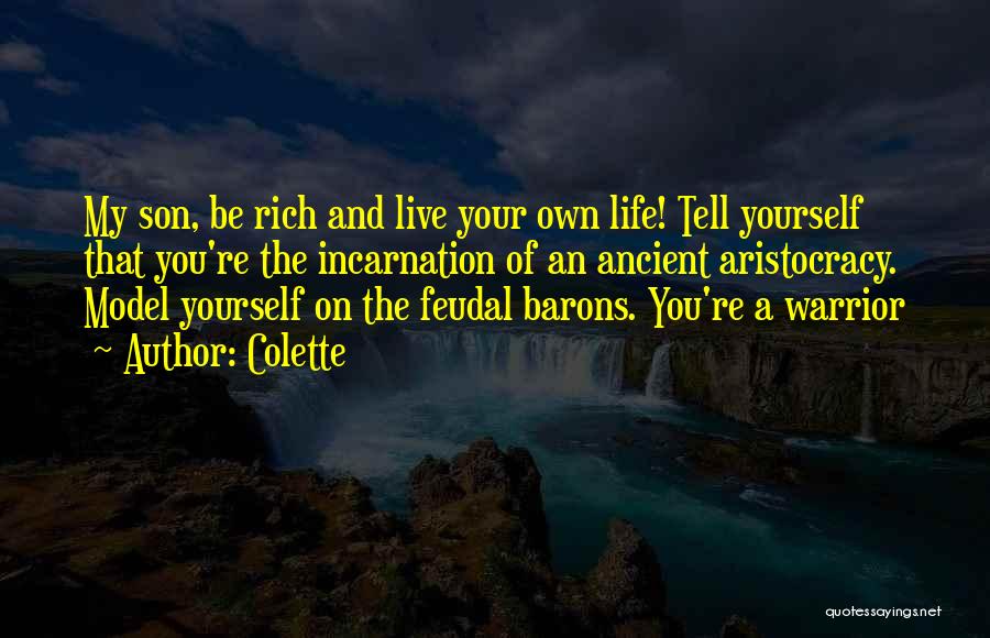 Colette Quotes: My Son, Be Rich And Live Your Own Life! Tell Yourself That You're The Incarnation Of An Ancient Aristocracy. Model