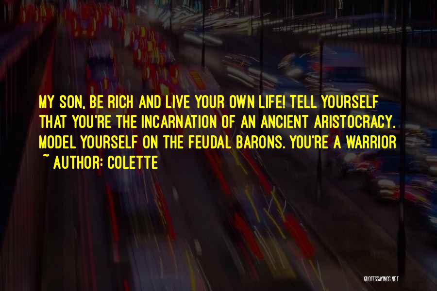 Colette Quotes: My Son, Be Rich And Live Your Own Life! Tell Yourself That You're The Incarnation Of An Ancient Aristocracy. Model