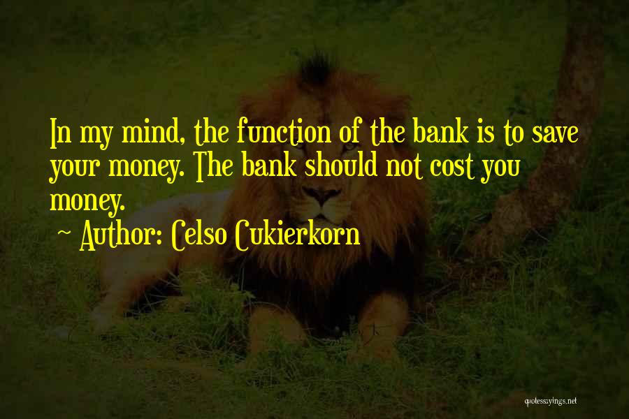 Celso Cukierkorn Quotes: In My Mind, The Function Of The Bank Is To Save Your Money. The Bank Should Not Cost You Money.
