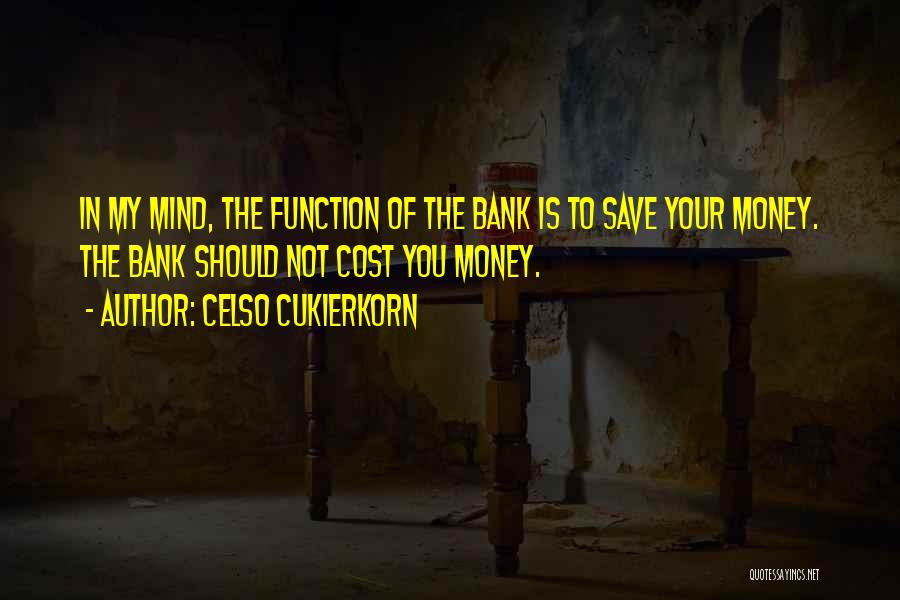 Celso Cukierkorn Quotes: In My Mind, The Function Of The Bank Is To Save Your Money. The Bank Should Not Cost You Money.