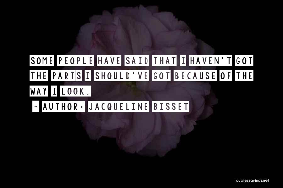 Jacqueline Bisset Quotes: Some People Have Said That I Haven't Got The Parts I Should've Got Because Of The Way I Look.