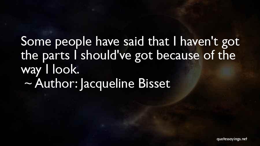 Jacqueline Bisset Quotes: Some People Have Said That I Haven't Got The Parts I Should've Got Because Of The Way I Look.
