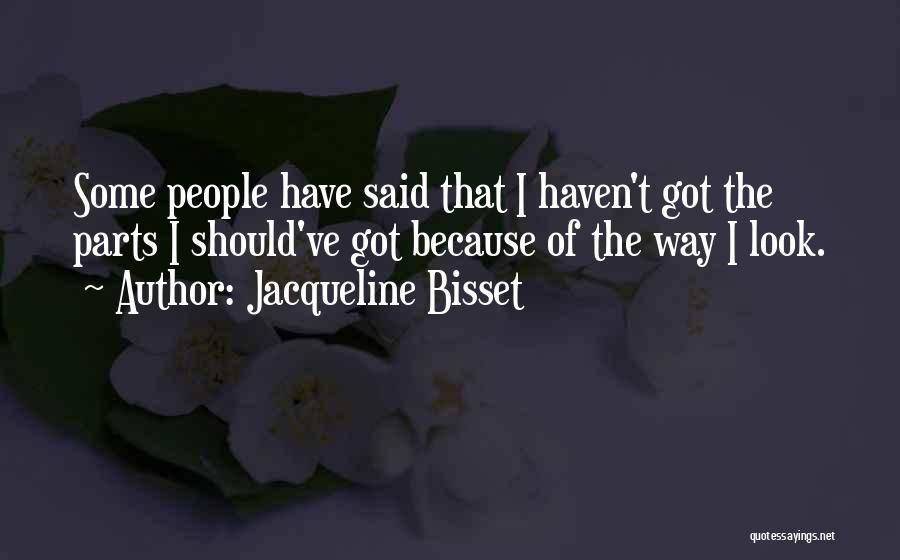 Jacqueline Bisset Quotes: Some People Have Said That I Haven't Got The Parts I Should've Got Because Of The Way I Look.