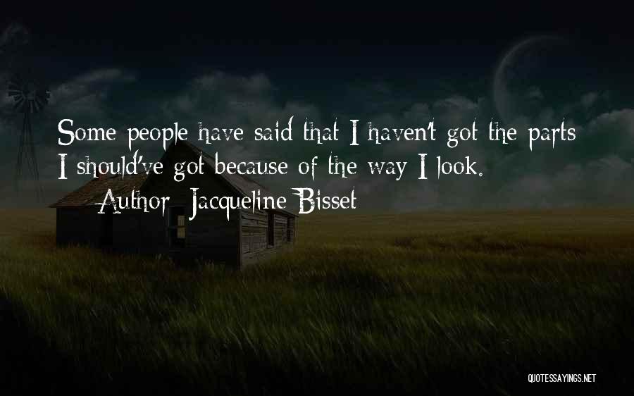 Jacqueline Bisset Quotes: Some People Have Said That I Haven't Got The Parts I Should've Got Because Of The Way I Look.