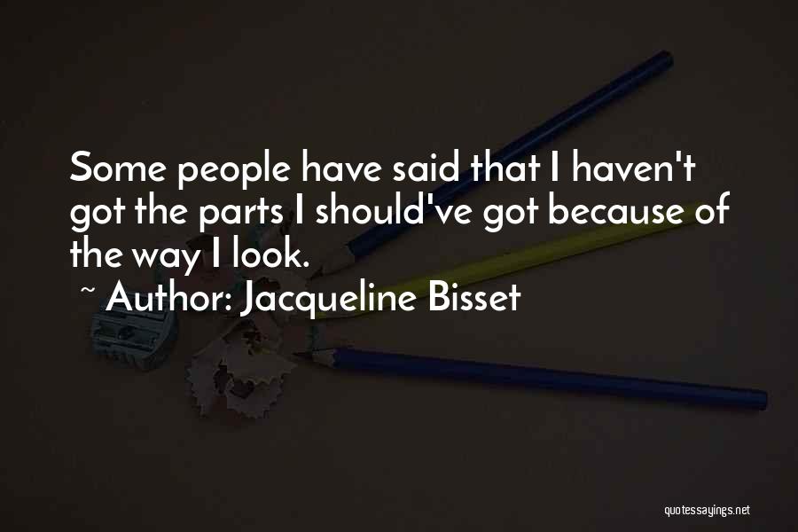 Jacqueline Bisset Quotes: Some People Have Said That I Haven't Got The Parts I Should've Got Because Of The Way I Look.