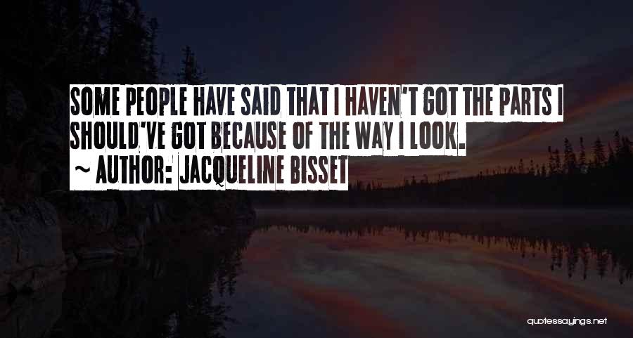 Jacqueline Bisset Quotes: Some People Have Said That I Haven't Got The Parts I Should've Got Because Of The Way I Look.