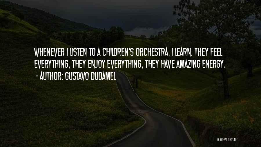 Gustavo Dudamel Quotes: Whenever I Listen To A Children's Orchestra, I Learn. They Feel Everything, They Enjoy Everything, They Have Amazing Energy.