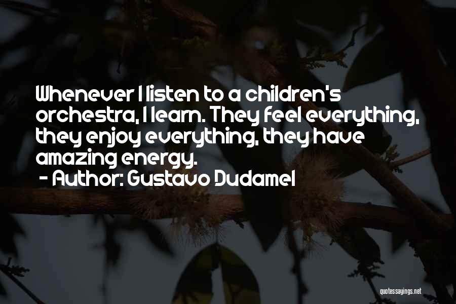 Gustavo Dudamel Quotes: Whenever I Listen To A Children's Orchestra, I Learn. They Feel Everything, They Enjoy Everything, They Have Amazing Energy.