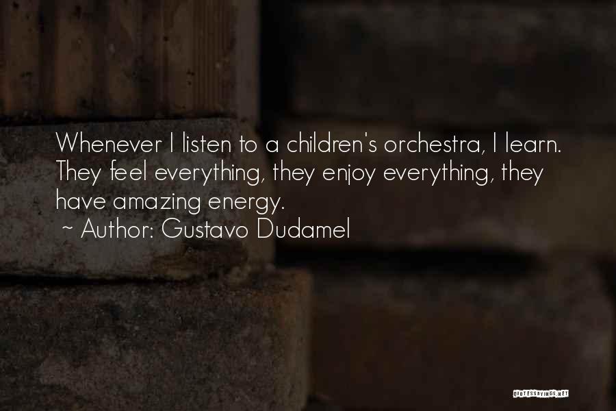 Gustavo Dudamel Quotes: Whenever I Listen To A Children's Orchestra, I Learn. They Feel Everything, They Enjoy Everything, They Have Amazing Energy.