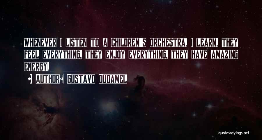 Gustavo Dudamel Quotes: Whenever I Listen To A Children's Orchestra, I Learn. They Feel Everything, They Enjoy Everything, They Have Amazing Energy.